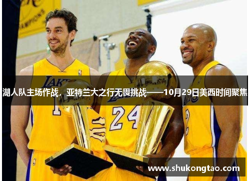 湖人队主场作战，亚特兰大之行无畏挑战——10月29日美西时间聚焦