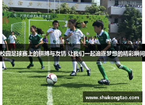 校园足球赛上的拼搏与友情 让我们一起追逐梦想的精彩瞬间