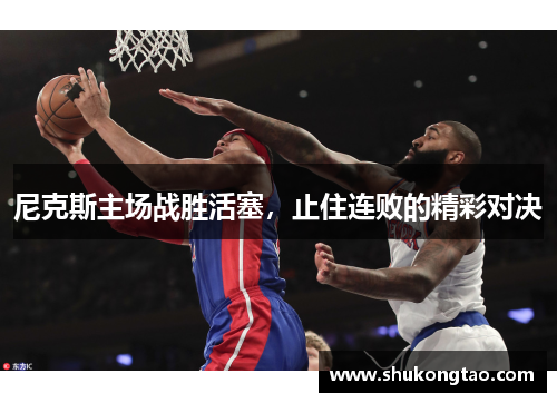 尼克斯主场战胜活塞，止住连败的精彩对决