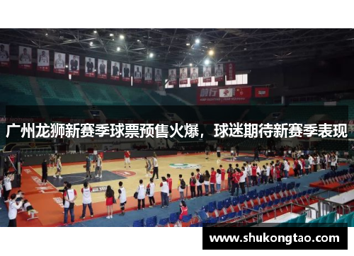 广州龙狮新赛季球票预售火爆，球迷期待新赛季表现