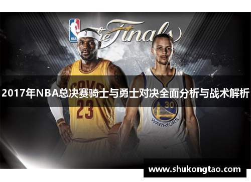 2017年NBA总决赛骑士与勇士对决全面分析与战术解析
