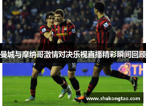 曼城与摩纳哥激情对决乐视直播精彩瞬间回顾