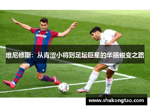 维尼修斯：从青涩小将到足坛巨星的华丽蜕变之路