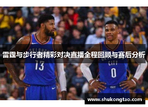 雷霆与步行者精彩对决直播全程回顾与赛后分析