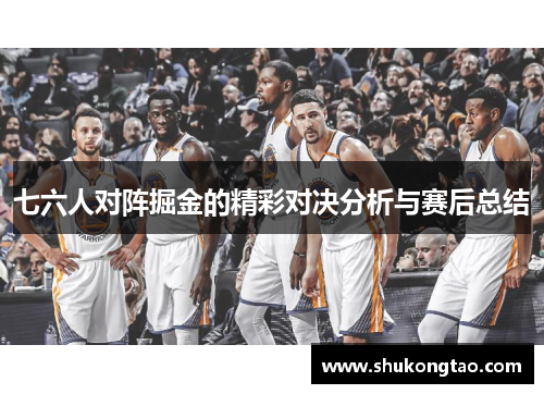 七六人对阵掘金的精彩对决分析与赛后总结