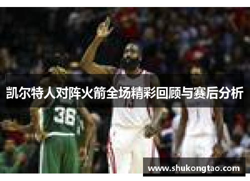 凯尔特人对阵火箭全场精彩回顾与赛后分析
