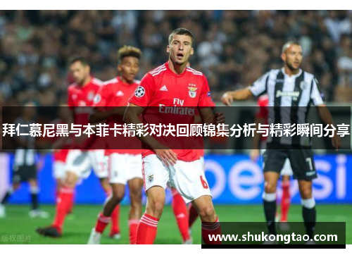 拜仁慕尼黑与本菲卡精彩对决回顾锦集分析与精彩瞬间分享