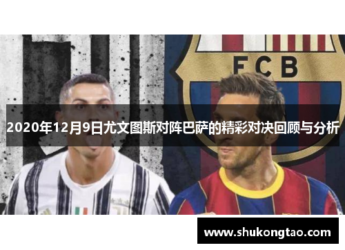 2020年12月9日尤文图斯对阵巴萨的精彩对决回顾与分析