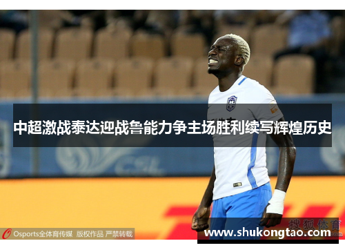 中超激战泰达迎战鲁能力争主场胜利续写辉煌历史