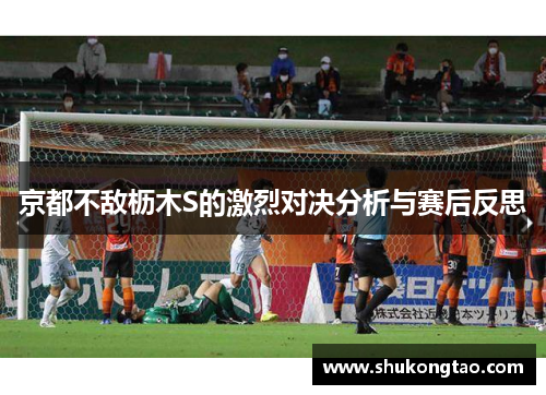京都不敌枥木S的激烈对决分析与赛后反思
